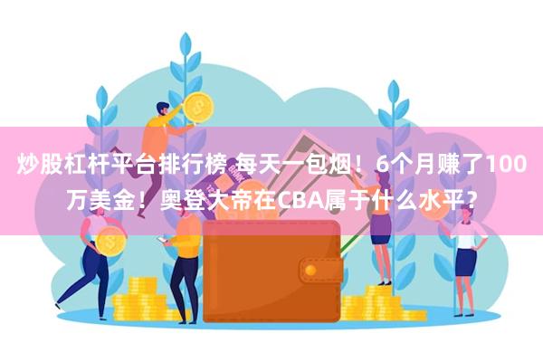 炒股杠杆平台排行榜 每天一包烟！6个月赚了100万美金！奥登大帝在CBA属于什么水平？