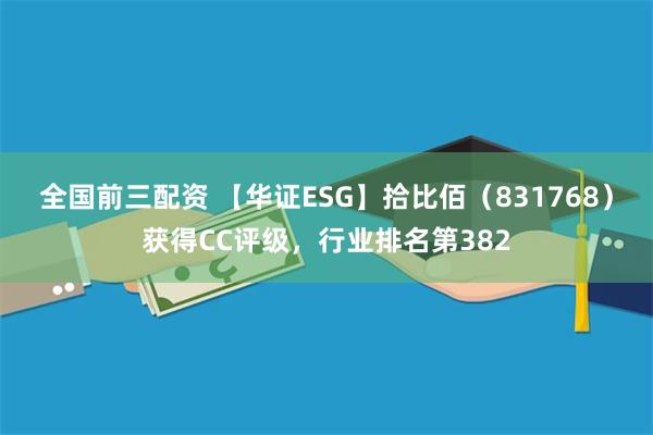 全国前三配资 【华证ESG】拾比佰（831768）获得CC评级，行业排名第382