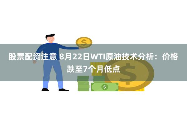 股票配资注意 8月22日WTI原油技术分析：价格跌至7个月低点