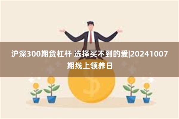 沪深300期货杠杆 选择买不到的爱|20241007期线上领养日