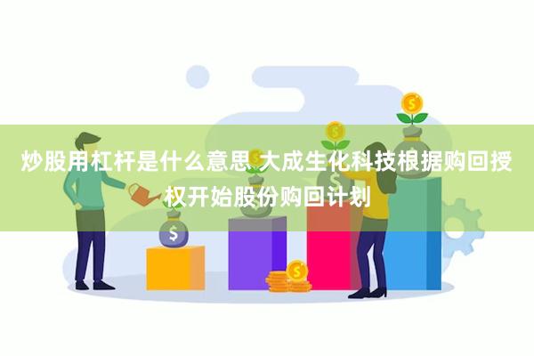 炒股用杠杆是什么意思 大成生化科技根据购回授权开始股份购回计划