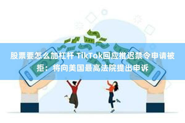 股票要怎么加杠杆 TikTok回应推迟禁令申请被拒：将向美国最高法院提出申诉