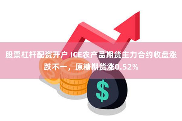 股票杠杆配资开户 ICE农产品期货主力合约收盘涨跌不一，原糖期货涨0.52%