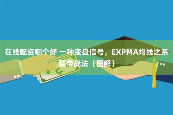 在线配资哪个好 一种变盘信号，EXPMA均线之系腰带战法（图解）